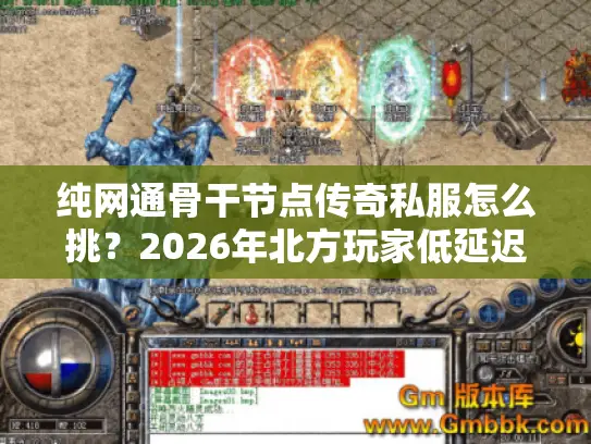 纯网通骨干节点传奇私服怎么挑？2026年北方玩家低延迟畅玩指南+防坑攻略