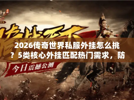 2026传奇世界私服外挂怎么挑?5类核心外挂匹配热门需求,防封实测揭秘 2026传奇世界私服外挂怎么挑?5类核心外挂匹配热门需求,防封实测揭秘