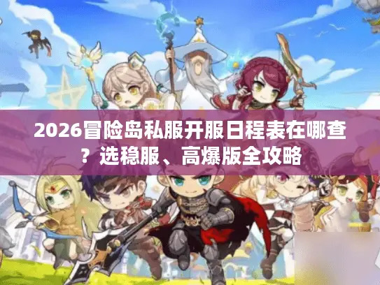2026冒险岛私服开服日程表在哪查?选稳服、高爆版全攻略 2026冒险岛私服开服日程表在哪查?选稳服、高爆版全攻略