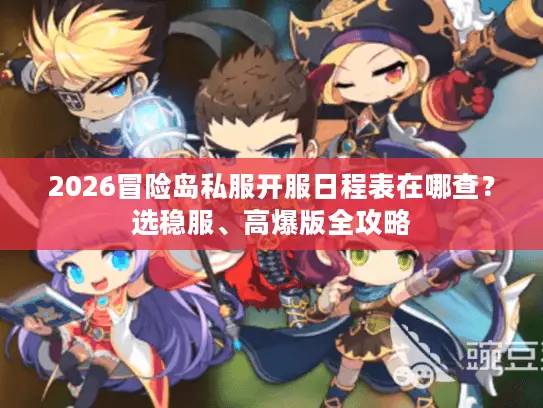 2026冒险岛私服开服日程表在哪查?选稳服、高爆版全攻略 2026冒险岛私服开服日程表在哪查?选稳服、高爆版全攻略
