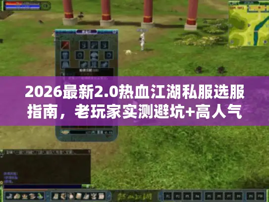 2026最新2.0热血江湖私服选服指南，老玩家实测避坑+高人气服推荐