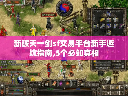 新破天一剑sf交易平台新手避坑指南,5个必知真相 新破天一剑sf交易平台新手避坑指南,5个必知真相