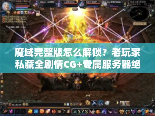 魔域完整版怎么解锁?老玩家私藏全剧情CG+专属服务器绝密指南 魔域完整版怎么解锁?老玩家私藏全剧情CG+专属服务器绝密指南