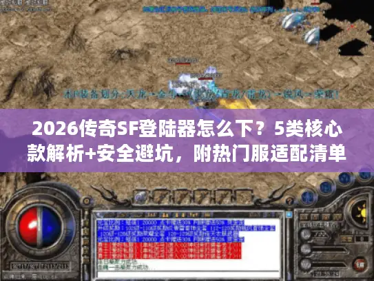 2026传奇SF登陆器怎么下？5类核心款解析+安全避坑，附热门服适配清单