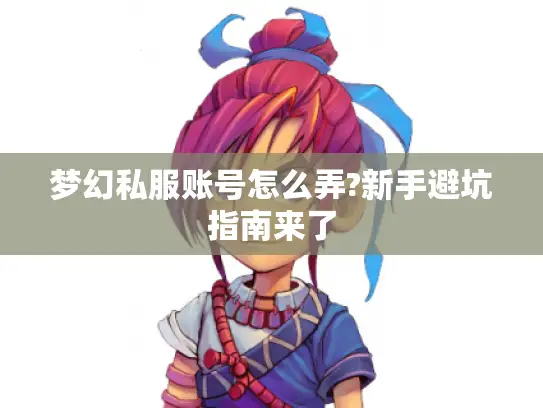 梦幻私服账号怎么弄?新手避坑指南来了