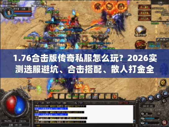 1.76合击版传奇私服怎么玩？2026实测选服避坑、合击搭配、散人打金全攻略
