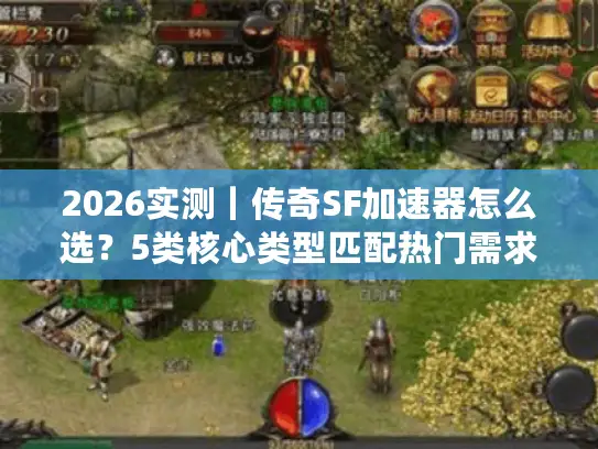 2026实测｜传奇SF加速器怎么选？5类核心类型匹配热门需求，解决卡帧/延迟痛点