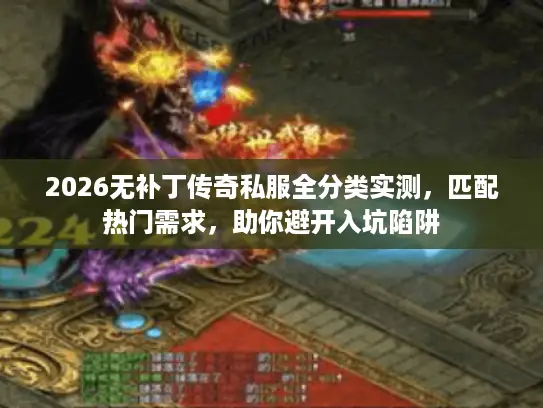 2026无补丁传奇私服全分类实测,匹配热门需求,助你避开入坑陷阱 2026无补丁传奇私服全分类实测,匹配热门需求,助你避开入坑陷阱