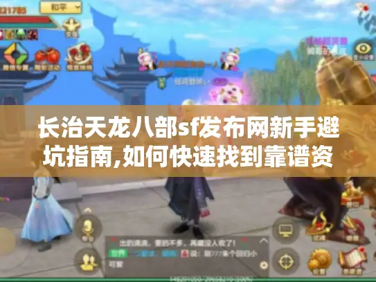 长治天龙八部sf发布网新手避坑指南,如何快速找到靠谱资源?