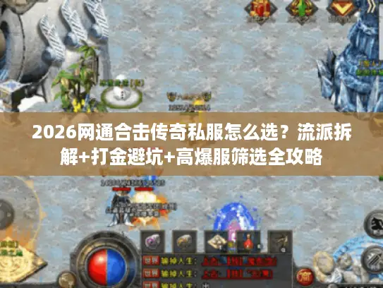 2026网通合击传奇私服怎么选？流派拆解+打金避坑+高爆服筛选全攻略