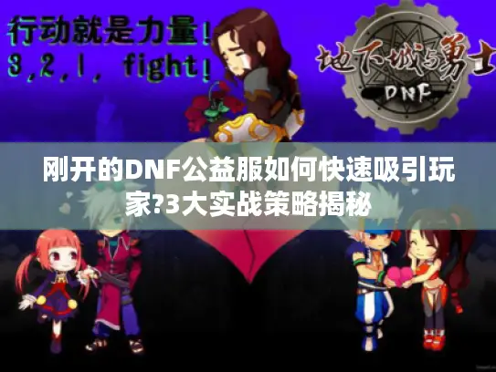 刚开的DNF公益服如何快速吸引玩家?3大实战策略揭秘
