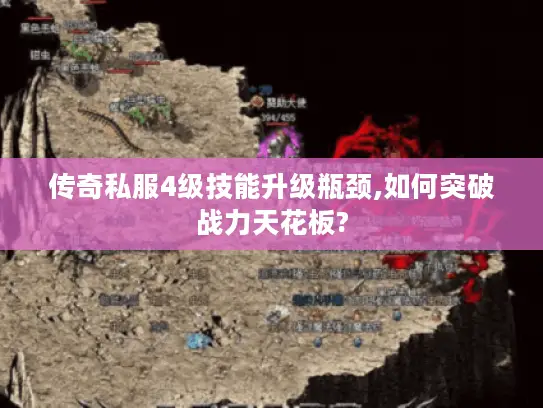 传奇私服4级技能升级瓶颈,如何突破战力天花板?