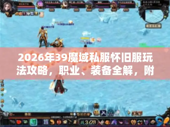 2026年39魔域私服怀旧服玩法攻略,职业、装备全解,附避坑与选服法 2026年39魔域私服怀旧服玩法攻略,职业、装备全解,附避坑与选服法