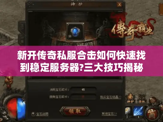 新开传奇私服合击如何快速找到稳定服务器?三大技巧揭秘