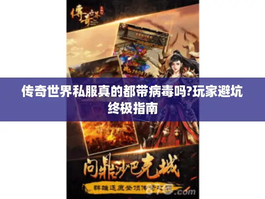 传奇世界私服真的都带病毒吗?玩家避坑终极指南