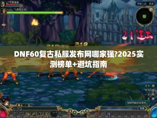 DNF60复古私服发布网哪家强?2025实测榜单+避坑指南 DNF60复古私服发布网哪家强?2025实测榜单+避坑指南