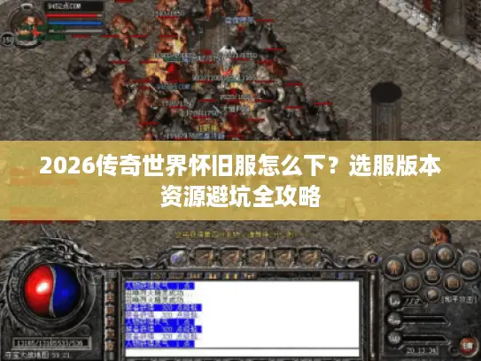 2026传奇世界怀旧服怎么下？选服版本资源避坑全攻略