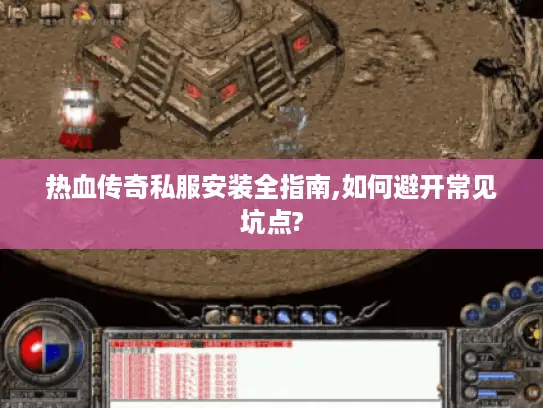 热血传奇私服安装全指南,如何避开常见坑点?