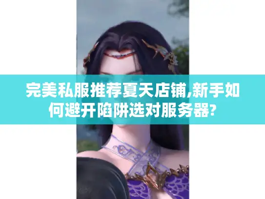 完美私服推荐夏天店铺,新手如何避开陷阱选对服务器?