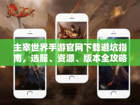 主宰世界手游官网下载避坑指南，选服、资源、版本全攻略