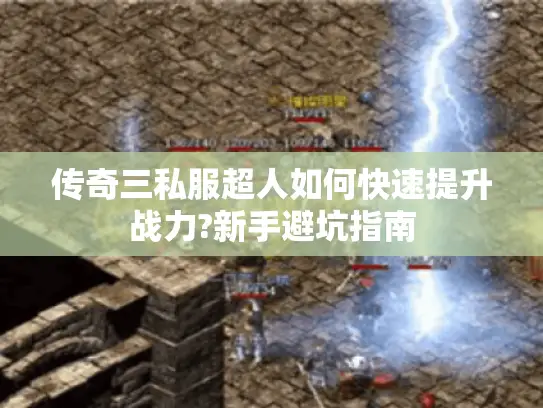 传奇三私服超人如何快速提升战力?新手避坑指南