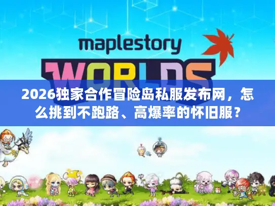 2026独家合作冒险岛私服发布网,怎么挑到不跑路、高爆率的怀旧服? 2026独家合作冒险岛私服发布网,怎么挑到不跑路、高爆率的怀旧服?