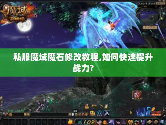 私服魔域魔石修改教程,如何快速提升战力? 私服魔域魔石修改教程,如何快速提升战力?