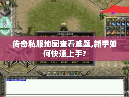 传奇私服地图查看难题,新手如何快速上手? 传奇私服地图查看难题,新手如何快速上手?