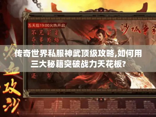 传奇世界私服神武顶级攻略,如何用三大秘籍突破战力天花板? 传奇世界私服神武顶级攻略,如何用三大秘籍突破战力天花板?