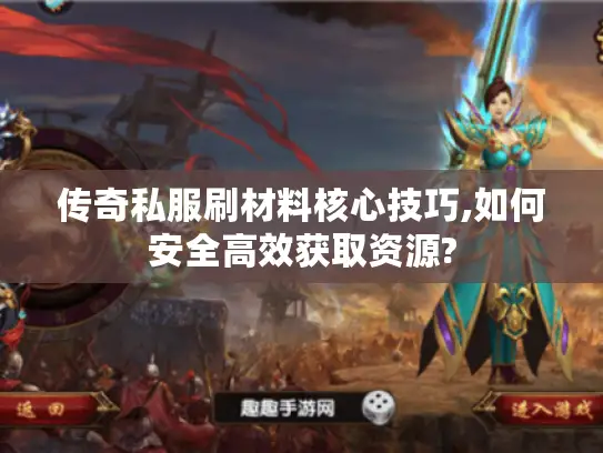 传奇私服刷材料核心技巧,如何安全高效获取资源?