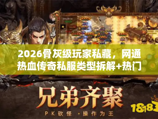 2026骨灰级玩家私藏，网通热血传奇私服类型拆解+热门需求全攻略