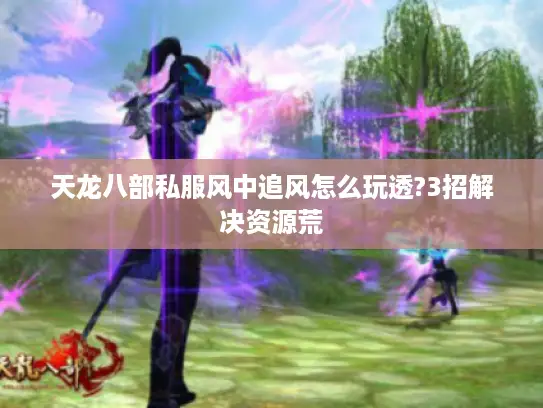 天龙八部私服风中追风怎么玩透?3招解决资源荒