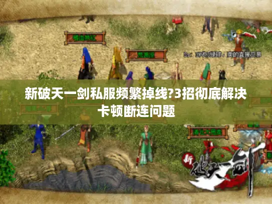 新破天一剑私服频繁掉线?3招彻底解决卡顿断连问题