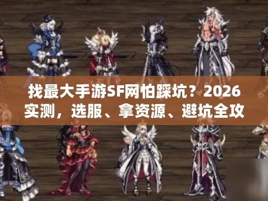找最大手游SF网怕踩坑?2026实测,选服、拿资源、避坑全攻略 找最大手游SF网怕踩坑?2026实测,选服、拿资源、避坑全攻略