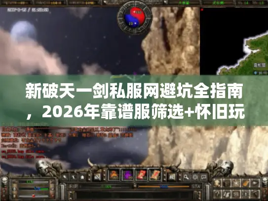 新破天一剑私服网避坑全指南，2026年靠谱服筛选+怀旧玩法进阶攻略