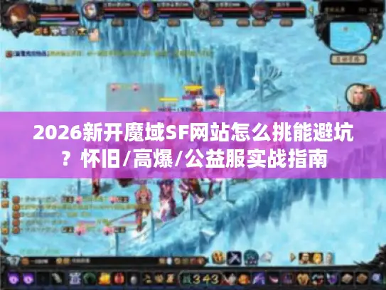 2026新开魔域SF网站怎么挑能避坑?怀旧/高爆/公益服实战指南 2026新开魔域SF网站怎么挑能避坑?怀旧/高爆/公益服实战指南