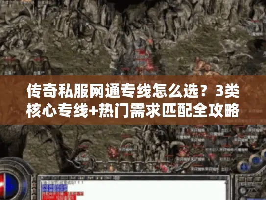 传奇私服网通专线怎么选？3类核心专线+热门需求匹配全攻略（2026实测）