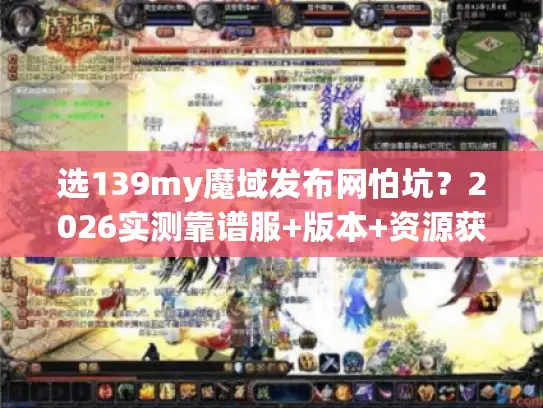 选139my魔域发布网怕坑?2026实测靠谱服+版本+资源获取 选139my魔域发布网怕坑?2026实测靠谱服+版本+资源获取
