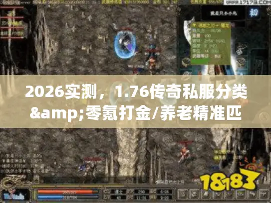 2026实测，1.76传奇私服分类&零氪打金/养老精准匹配指南