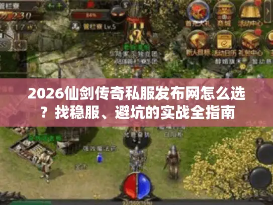 2026仙剑传奇私服发布网怎么选？找稳服、避坑的实战全指南