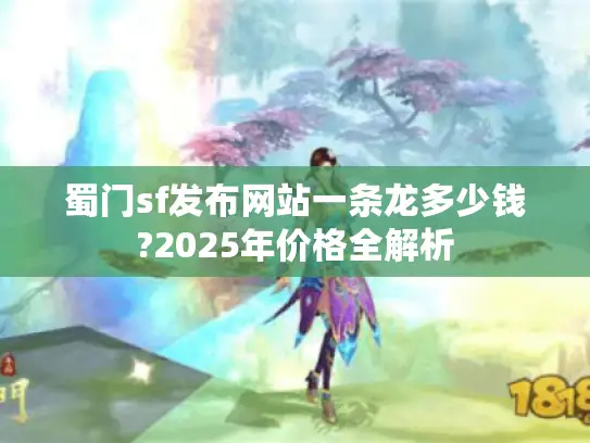 蜀门sf发布网站一条龙多少钱?2025年价格全解析 蜀门sf发布网站一条龙多少钱?2025年价格全解析