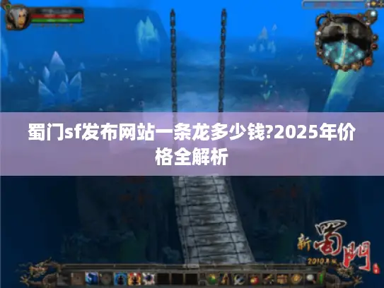 蜀门sf发布网站一条龙多少钱?2025年价格全解析 蜀门sf发布网站一条龙多少钱?2025年价格全解析