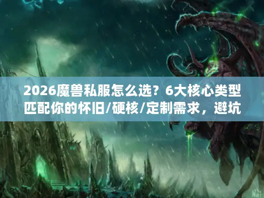 2026魔兽私服怎么选?6大核心类型匹配你的怀旧/硬核/定制需求,避坑必看 2026魔兽私服怎么选?6大核心类型匹配你的怀旧/硬核/定制需求,避坑必看