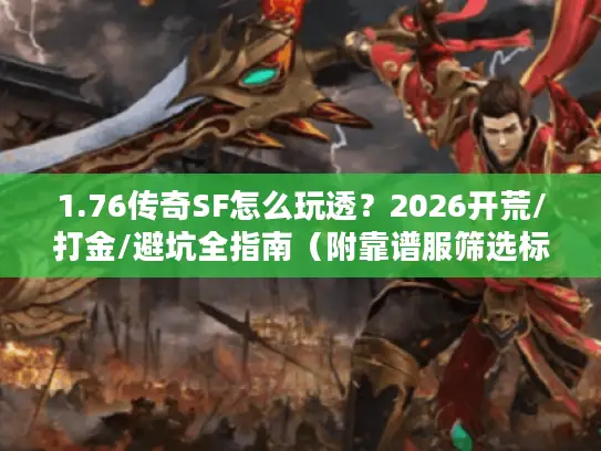 1.76传奇SF怎么玩透？2026开荒/打金/避坑全指南（附靠谱服筛选标准）
