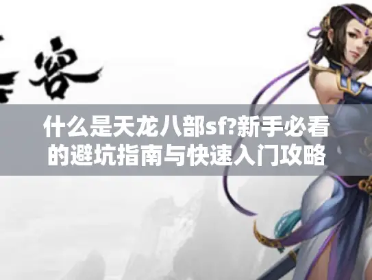 什么是天龙八部sf?新手必看的避坑指南与快速入门攻略 什么是天龙八部sf?新手必看的避坑指南与快速入门攻略