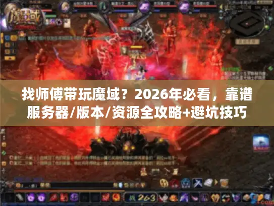 找师傅带玩魔域？2026年必看，靠谱服务器/版本/资源全攻略+避坑技巧