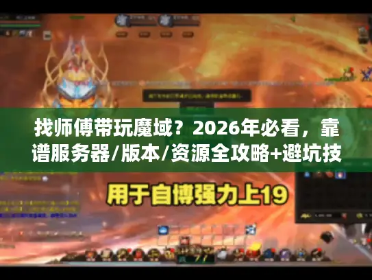找师傅带玩魔域？2026年必看，靠谱服务器/版本/资源全攻略+避坑技巧