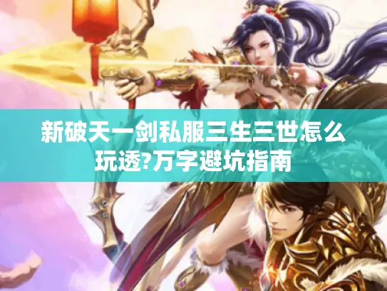 新破天一剑私服三生三世怎么玩透?万字避坑指南