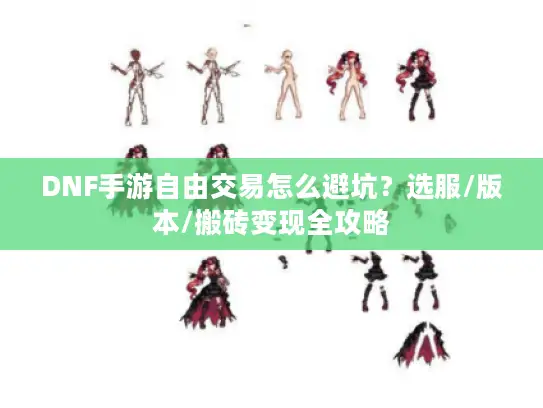 DNF手游自由交易怎么避坑?选服/版本/搬砖变现全攻略 DNF手游自由交易怎么避坑?选服/版本/搬砖变现全攻略