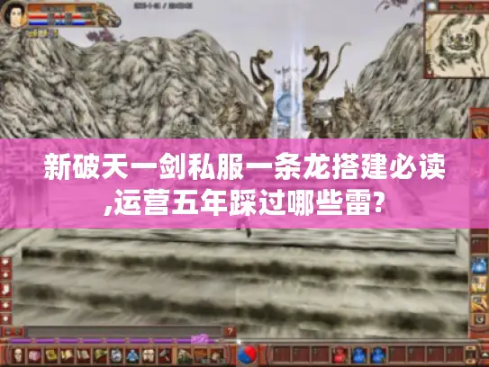 新破天一剑私服一条龙搭建必读,运营五年踩过哪些雷?